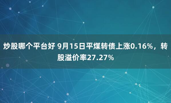 炒股哪个平台好 9月15日平煤转债上涨0.16%，转股溢价率27.27%