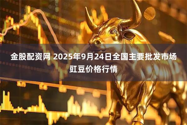 金股配资网 2025年9月24日全国主要批发市场豇豆价格行情