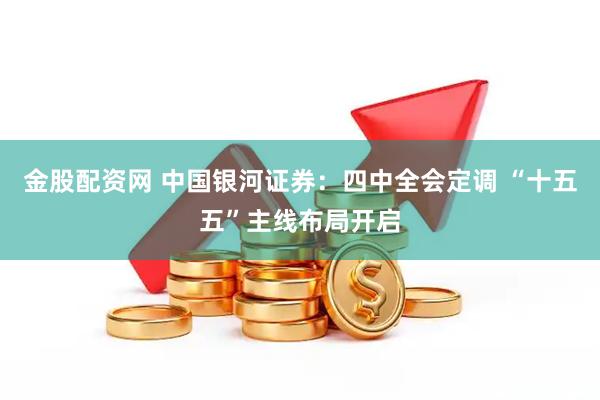 金股配资网 中国银河证券：四中全会定调 “十五五”主线布局开启