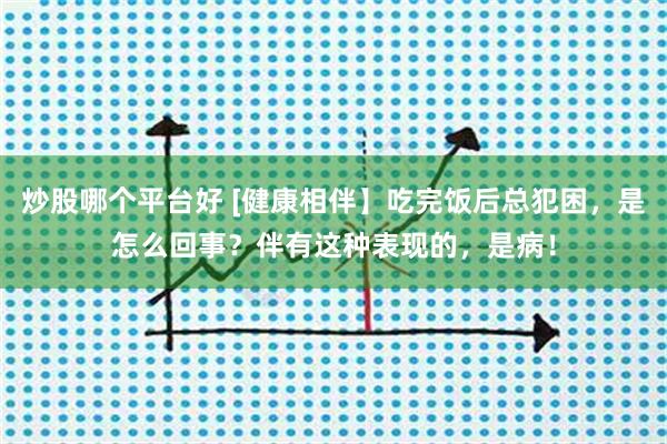 炒股哪个平台好 [健康相伴】吃完饭后总犯困，是怎么回事？伴有这种表现的，是病！