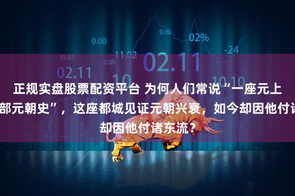 正规实盘股票配资平台 为何人们常说“一座元上都，半部元朝史”，这座都城见证元朝兴衰，如今却因他付诸东流？