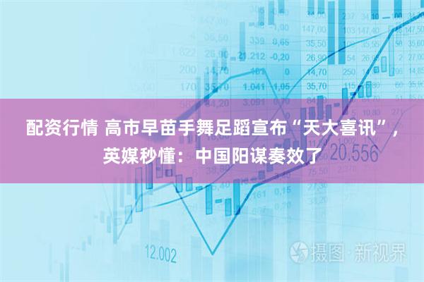 配资行情 高市早苗手舞足蹈宣布“天大喜讯”，英媒秒懂：中国阳谋奏效了