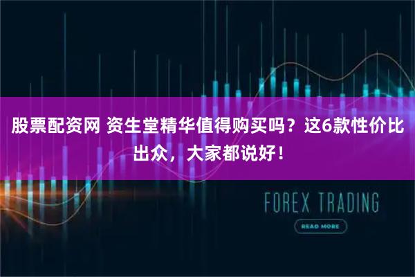 股票配资网 资生堂精华值得购买吗？这6款性价比出众，大家都说好！