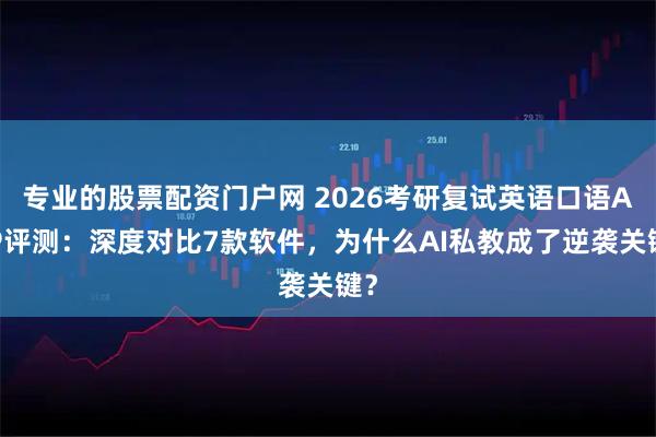 专业的股票配资门户网 2026考研复试英语口语APP评测：深度对比7款软件，为什么AI私教成了逆袭关键？