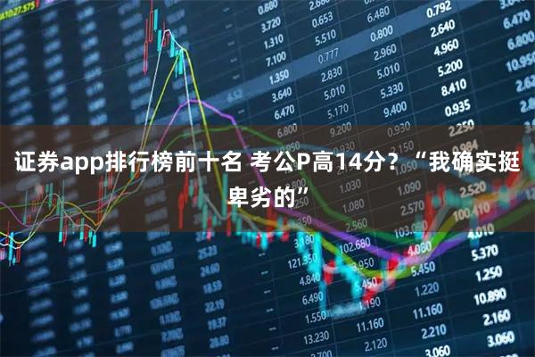 证券app排行榜前十名 考公P高14分?“我确实挺卑劣的”