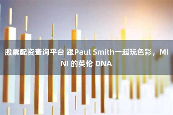 股票配资查询平台 跟Paul Smith一起玩色彩,MINI 的英伦 DNA