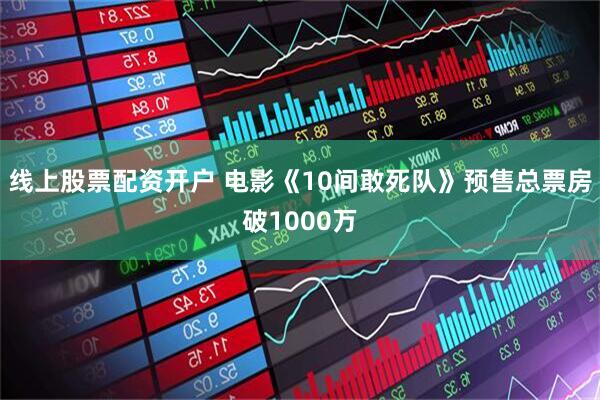 线上股票配资开户 电影《10间敢死队》预售总票房破1000万
