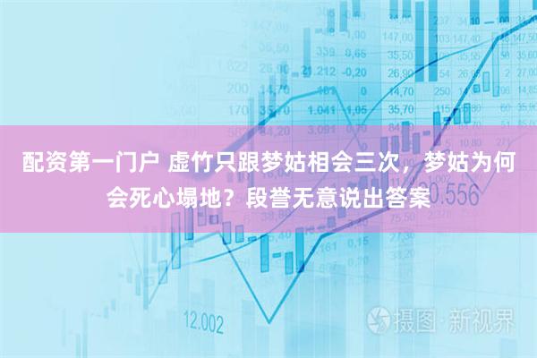 配资第一门户 虚竹只跟梦姑相会三次，梦姑为何会死心塌地？段誉无意说出答案