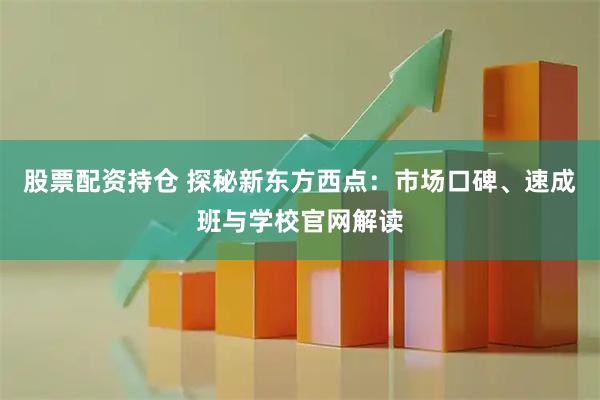 股票配资持仓 探秘新东方西点：市场口碑、速成班与学校官网解读