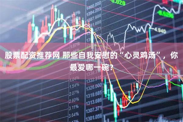 股票配资推荐网 那些自我安慰的“心灵鸡汤”,你最爱哪一碗?
